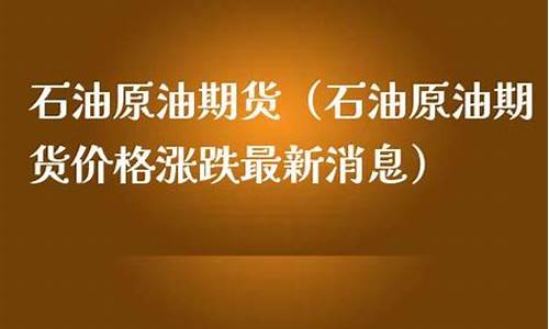 原油价格走势分析最新消息_原油价格涨跌最新消息今天最新消息