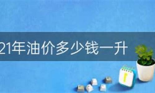 2020年油价多少钱一升_2021年油价多少钱一升