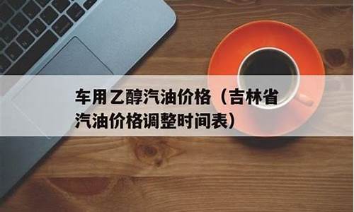 吉林省汽油价格调整时间表查询最新_吉林省汽油价格调整时间表查询